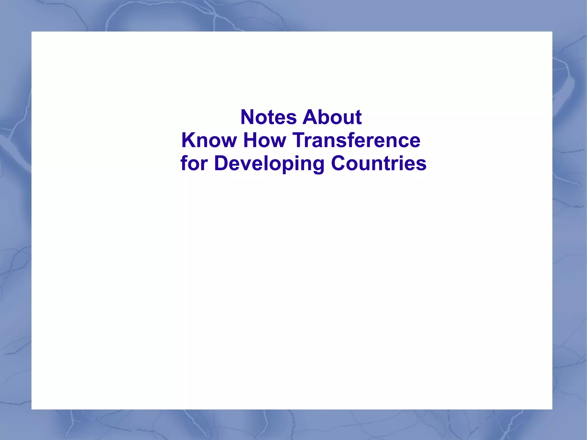 Notes About
Know How Transference
for Developing Countries
 