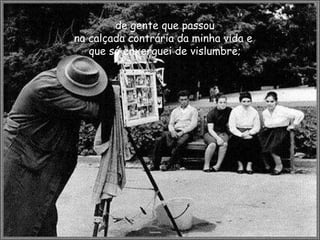 de gente que passou na calçada contrária da minha vida e  que só enxerguei de vislumbre; 