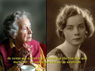 de coisas que eu tive e de outras que não tive mas quis muito ter;  de coisas que nem sei se existiram 