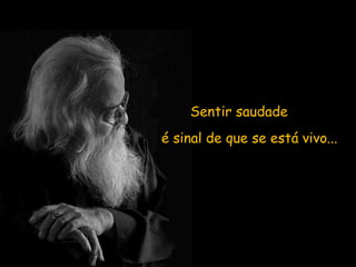 Sentir saudade é sinal de que se está vivo... 