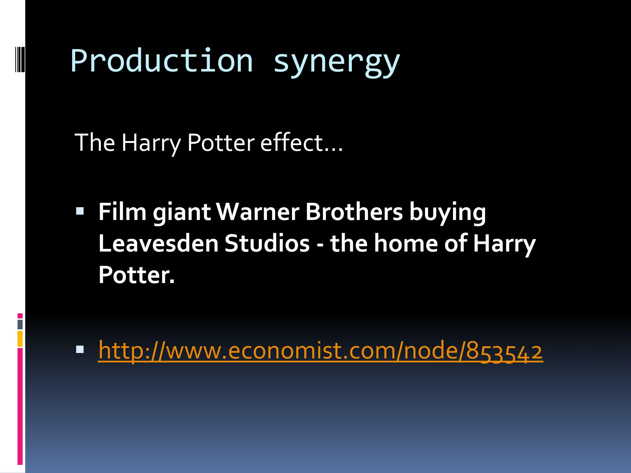 Production synergy

The Harry Potter effect...

 Film giant Warner Brothers buying
  Leavesden Studios - the home of Harry
  Potter.

 http://www.economist.com/node/853542
 