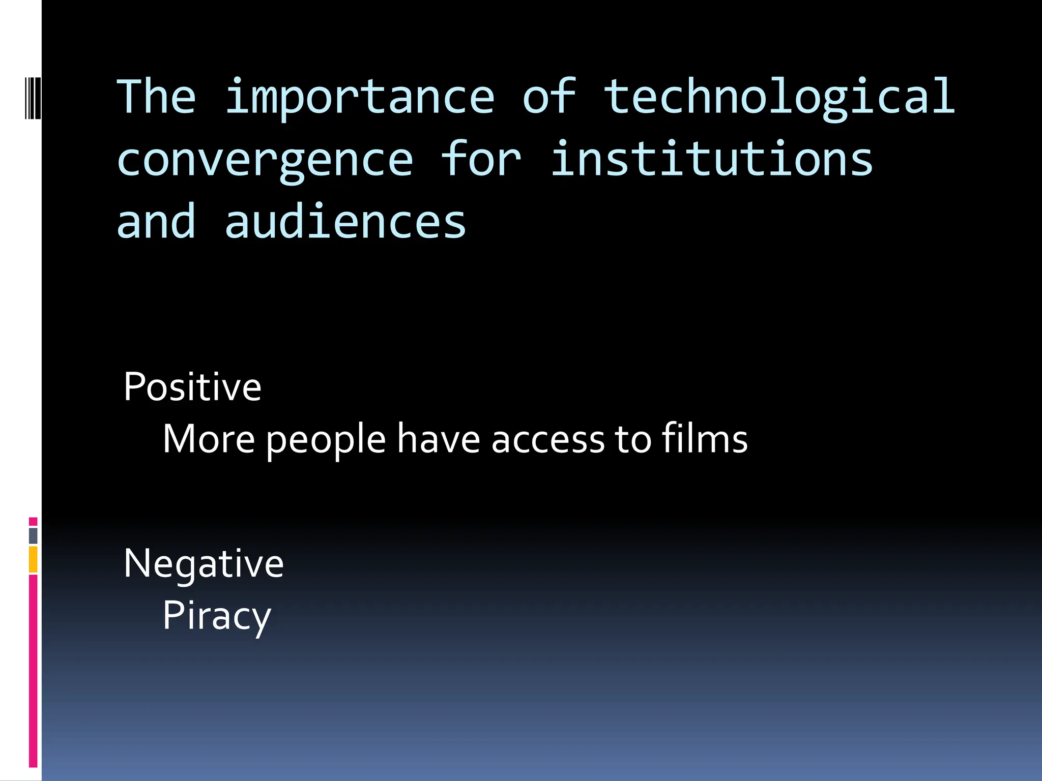 The importance of technological
convergence for institutions
and audiences


Positive
  More people have access to films

Negative
 Piracy
 