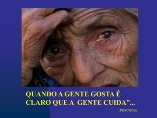 QUANDO A GENTE GOSTA É
CLARO QUE A GENTE CUIDA”...
(PENINHA))
 