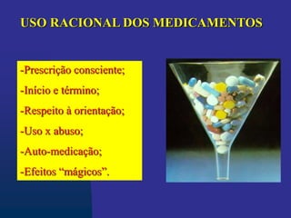 -Prescrição consciente;
-Início e término;
-Respeito à orientação;
-Uso x abuso;
-Auto-medicação;
-Efeitos “mágicos”.
USO RACIONAL DOS MEDICAMENTOS
 