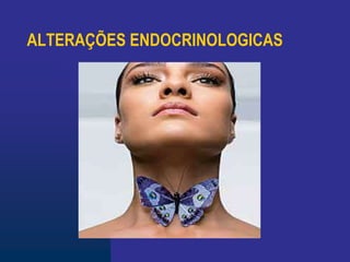 ALTERAÇÕES ENDOCRINOLOGICAS
 