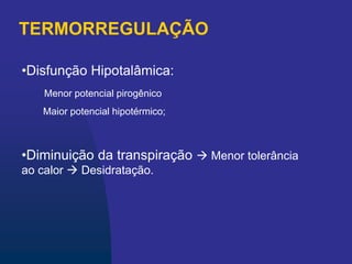 TERMORREGULAÇÃO
•Disfunção Hipotalâmica:
Menor potencial pirogênico
Maior potencial hipotérmico;
•Diminuição da transpiração  Menor tolerância
ao calor  Desidratação.
 