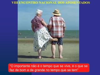 VIII ENCONTRO NACIONAL DOS APOSENTADOS
“O importante não é o tempo que se vive, é o que se
faz de bom e de grande no tempo que se tem”
 