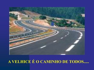 A VELHICE É O CAMINHO DE TODOS.....
 