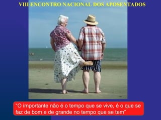 VIII ENCONTRO NACIONAL DOS APOSENTADOS
“O importante não é o tempo que se vive, é o que se
faz de bom e de grande no tempo que se tem”
 