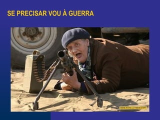 SE PRECISAR VOU À GUERRA
 
