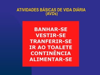 ATIVIDADES BÁSICAS DE VIDA DIÁRIA
(AVDs)
BANHAR-SE
VESTIR-SE
TRANFERIR-SE
IR AO TOALETE
CONTINÊNCIA
ALIMENTAR-SE
 