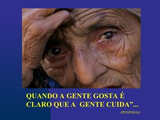 QUANDO A GENTE GOSTA É
CLARO QUE A GENTE CUIDA”...
(PENINHA))
 