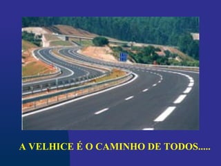 A VELHICE É O CAMINHO DE TODOS.....
 