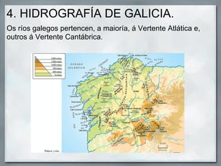4. HIDROGRAFÍA DE GALICIA.
Os ríos galegos pertencen, a maioría, á Vertente Atlática e,
outros á Vertente Cantábrica.
 