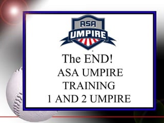 The END!    ASA UMPIRE TRAINING 1 AND 2 UMPIRE 