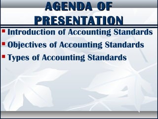 AGENDA OFAGENDA OF
PRESENTATIONPRESENTATION
 Introduction of Accounting Standards
 Objectives of Accounting Standards
 Types of Accounting Standards
 