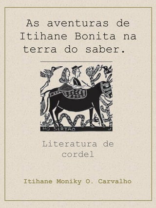 As aventuras de Itihane Bonita na terra do saber.  Literatura de cordel Itihane Moniky O. Carvalho 