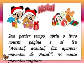 NatalSem perder tempo, abriu o livro noutra página e aí leu “Avental, avental, faz aparecer presentes de Natal!”. E muito presentes surgiram.