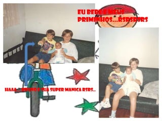 EU BEBE E MEUS
                               PRIMINHOS...RSRSRSRS




HAAA... BRUNO E SUA SUPER MANICA RSRS..
 