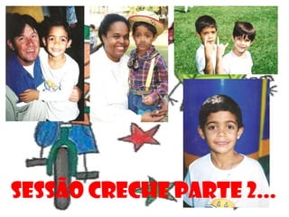 SESSÃO CRECHE PARTE 2...
 