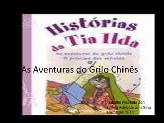 As Aventuras do Grilo ChinêsTrabalho realizado por:Fátima Adelaide Lima SilvaFormação de TIC23 de Julho de 2010