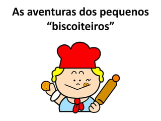 As aventuras dos pequenos
“biscoiteiros”

 