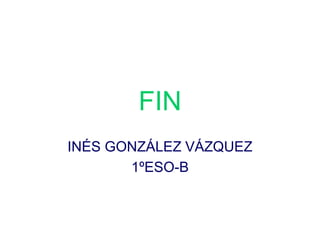 FIN 
INÉS GONZÁLEZ VÁZQUEZ 
1ºESO-B 
