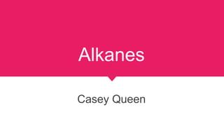 Alkanes
Casey Queen
 