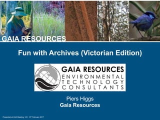 Presented at ASA Meeting, VIC, 10th February 2017
GAIA RESOURCES
Fun with Archives (Victorian Edition)

Piers Higgs
Gaia Resources
 