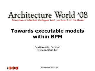 Towards executable models within BPM Dr Alexander Samarin www.samarin.biz 