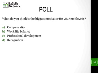 POLL
What do you think is the biggest motivator for your employees?
a)  Compensation
b)  Work life balance
c)  Professional development
d)  Recognition
16
 