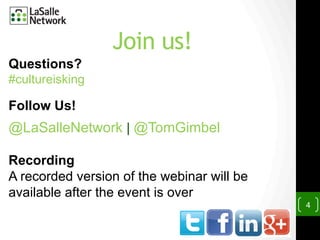 4
Join us!
Questions?
#cultureisking
Follow Us!
@LaSalleNetwork | @TomGimbel
Recording
A recorded version of the webinar will be
available after the event is over
 