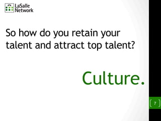 So how do you retain your
talent and attract top talent?
7
Culture.
 