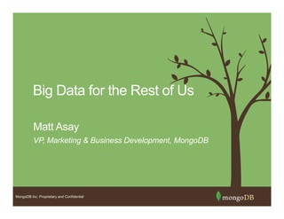 MongoDB Inc. Proprietary and Confidential
Big Data for the Rest of Us
VP, Marketing & Business Development, MongoDB
Matt Asay
 