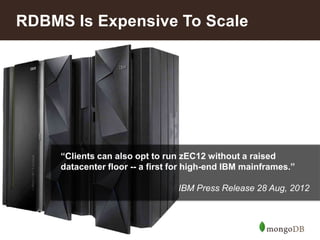 RDBMS Is Expensive To Scale

“Clients can also opt to run zEC12 without a raised
datacenter floor -- a first for high-end IBM mainframes.”
IBM Press Release 28 Aug, 2012

16

 