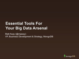 Essential Tools For
Your Big Data Arsenal
Matt Asay (@mjasay)
VP, Business Development & Strategy, MongoDB

 