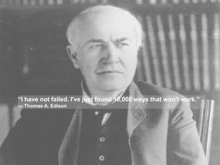 “I have not failed. I've just found 10,000 ways that won't work.”
― Thomas A. Edison

 