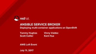 ANSIBLE SERVICE BROKER
Deploying multi-container applications on OpenShift
Tommy Hughes Vinny Valdez
Scott Collier Kent Hua
AWS Loft Event
July 11, 2017
 
