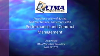 Craig Pollard
CTMA Workplace Consulting
0412 587 577
Australian Society of Baking
Mid Year National Conference 2018
Performance and Conduct
Management
 