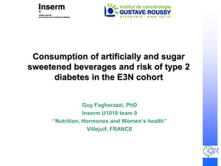 Guy Fagherazzi, PhD
Inserm U1018 team 9
“Nutrition, Hormones and Women’s health”
Villejuif, FRANCE
Consumption of artificially and sugar
sweetened beverages and risk of type 2
diabetes in the E3N cohort
 