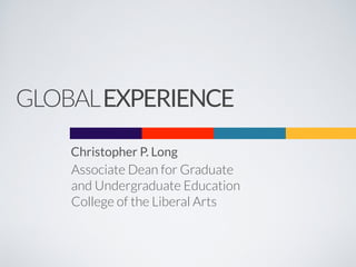 Christopher P. Long
Associate Dean for Graduate  
and Undergraduate Education
College of the Liberal Arts
GLOBALEXPERIENCE
 