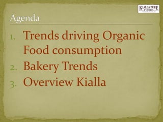 1.Trends driving Organic Food consumption 
2.Bakery Trends 
3.Overview Kialla  