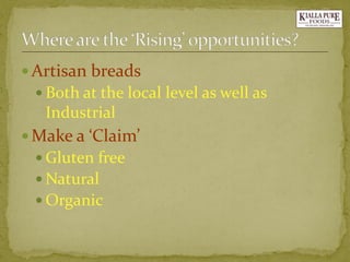 Artisan breads 
Both at the local level as well as Industrial 
Make a ‘Claim’ 
Gluten free 
Natural 
Organic  