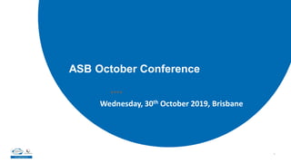 1
ASB October Conference
Wednesday, 30th October 2019, Brisbane
 