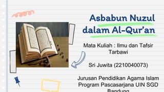 Asbabun Nuzul
dalam Al-Qur’an
Mata Kuliah : Ilmu dan Tafsir
Tarbawi
Sri Juwita (2210040073)
Jurusan Pendidikan Agama Islam
Program Pascasarjana UIN SGD
 