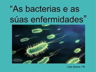 “As bacterias e as
súas enfermidades”
Lidia Santos 1ºB
 