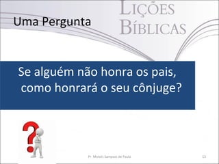 Uma Pergunta


Se alguém não honra os pais,
como honrará o seu cônjuge?



           Pr. Moisés Sampaio de Paula   13
 