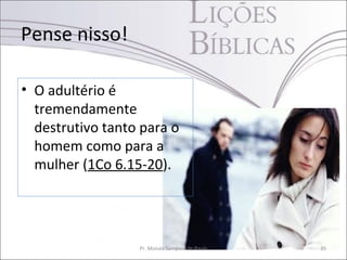 Pense nisso!

• O adultério é
  tremendamente
  destrutivo tanto para o
  homem como para a
  mulher (1Co 6.15-20).




                  Pr. Moisés Sampaio de Paula   35
 