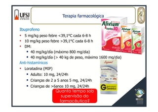 Terapia farmacológica
Ibuprofeno
• 5 mg/kg peso febre <39,1°C cada 6-8 h
• 10 mg/kg peso febre >39,1°C cada 6-8 h
• DM:
40...