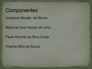 Anderson Abraão de Moura.
Maria da Guia Aquino de Lima.
Paulo Ricardo da Silva Costa.
Virgínia Silva de Souza.
 